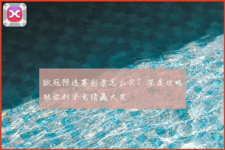 欧冠预选赛彩票怎么买？深度攻略助你科学竞猜赢大奖
