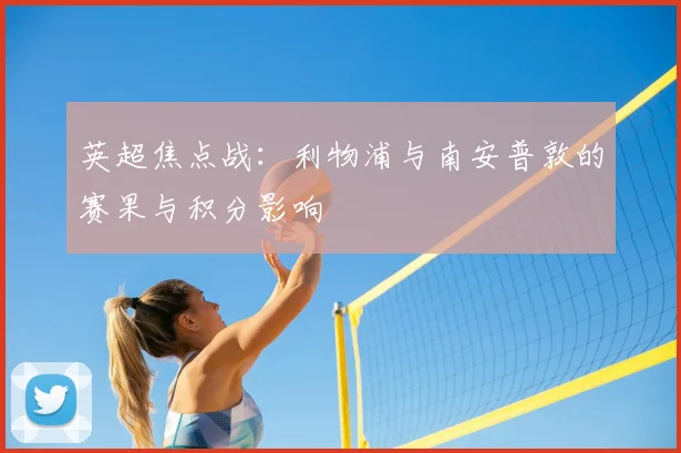 英超焦点战：利物浦与南安普敦的赛果与积分影响