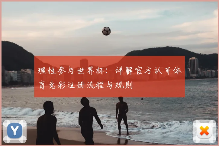 理性参与世界杯：详解官方认可体育竞彩注册流程与规则