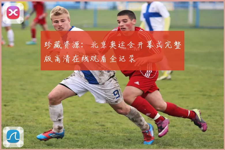 珍藏资源：北京奥运会开幕式完整版高清在线观看全记录