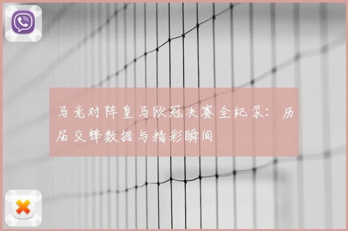 马竞对阵皇马欧冠决赛全纪录:历届交锋数据与精彩瞬间