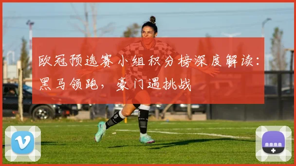 欧冠预选赛小组积分榜深度解读：黑马领跑，豪门遇挑战