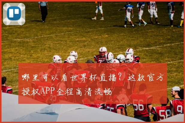 哪里可以看世界杯直播?这款官方授权APP全程高清流畅