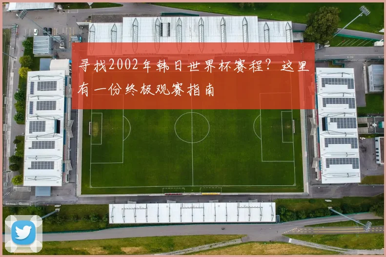 寻找2002年韩日世界杯赛程？这里有一份终极观赛指南
