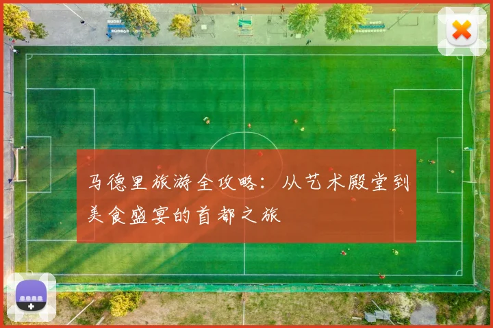 马德里旅游全攻略：从艺术殿堂到美食盛宴的首都之旅