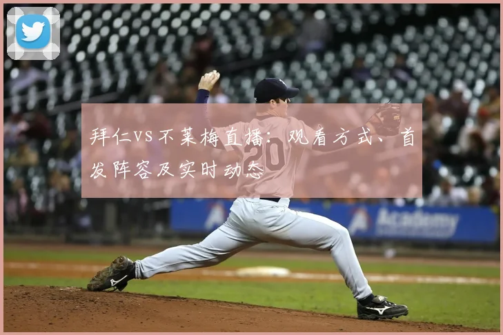 拜仁vs不莱梅直播:观看方式、首发阵容及实时动态