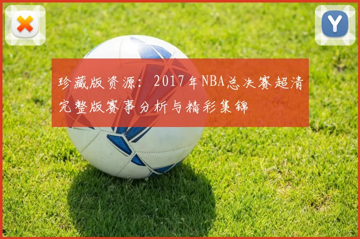 珍藏版资源：2017年NBA总决赛超清完整版赛事分析与精彩集锦