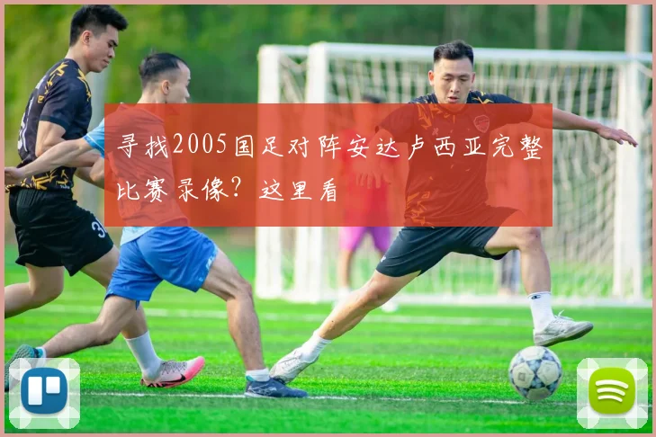 寻找2005国足对阵安达卢西亚完整比赛录像？这里看
