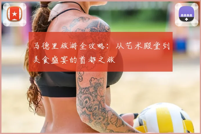 马德里旅游全攻略：从艺术殿堂到美食盛宴的首都之旅
