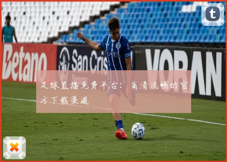 足球直播免费平台：高清流畅的官方下载渠道